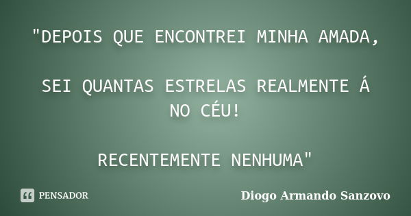 "DEPOIS QUE ENCONTREI MINHA AMADA, SEI QUANTAS ESTRELAS REALMENTE Á NO CÉU! RECENTEMENTE NENHUMA"... Frase de Diogo Armando Sanzovo.