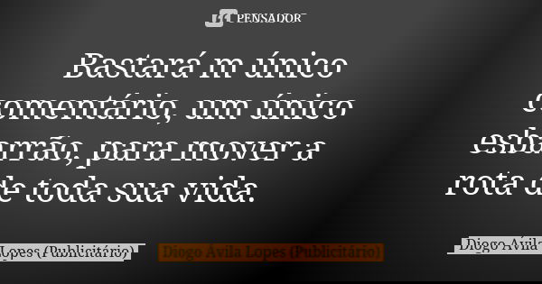 Bastará m único comentário, um único esbarrão, para mover a rota de toda sua vida.... Frase de Diogo Ávila Lopes (Publicitário).