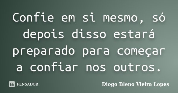 Confie em si mesmo, só depois disso estará preparado para começar a confiar nos outros.... Frase de Diogo Bleno Vieira Lopes.