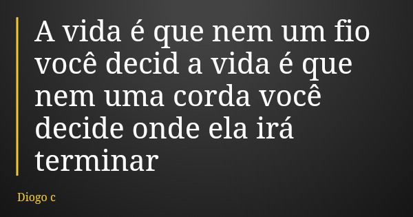 A vida é que nem um fio você decid a vida é que nem uma corda você decide onde ela irá terminar... Frase de Diogo c.