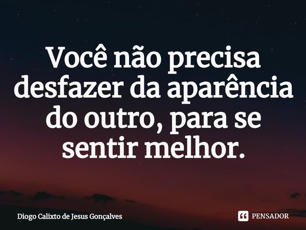 ⁠Você não precisa desfazer da aparência do outro, para se sentir melhor.... Frase de Diogo Calixto de Jesus Gonçalves.