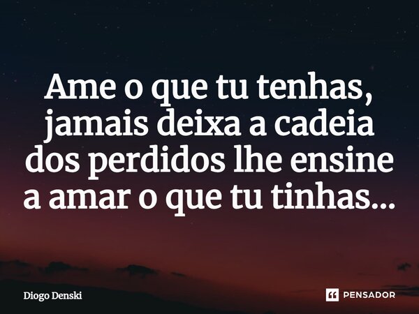 ⁠Ame o que tu tenhas, jamais deixa a cadeia dos perdidos lhe ensine a amar o que tu tinhas...... Frase de Diogo Denski.