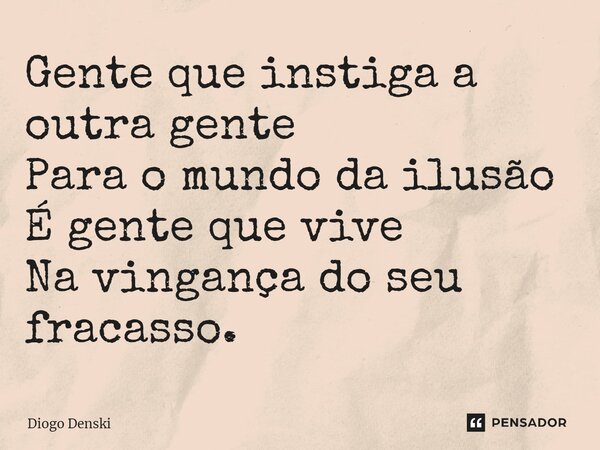 ⁠Gente que instiga a outra gente Para o mundo da ilusão É gente que vive Na vingança do seu fracasso.... Frase de Diogo Denski.