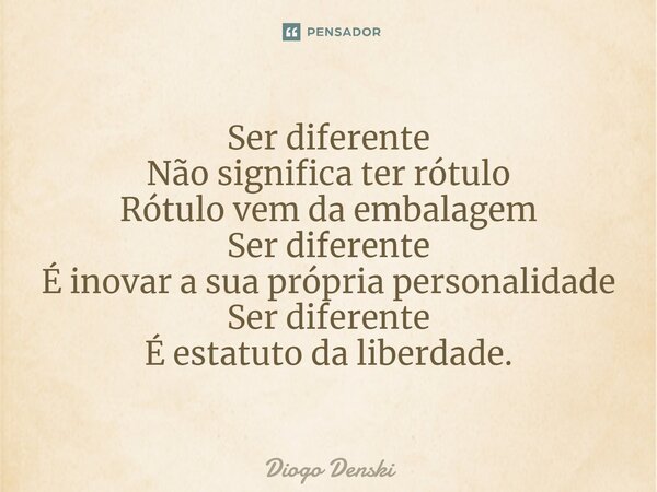 ⁠Ser diferente Não significa ter rótulo Rótulo vem da embalagem Ser diferente É inovar a sua própria personalidade Ser diferente É estatuto da liberdade.... Frase de Diogo Denski.