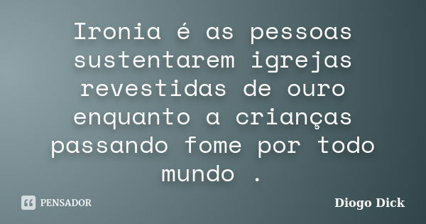 Ironia é as pessoas sustentarem igrejas revestidas de ouro enquanto a crianças passando fome por todo mundo .... Frase de Diogo Dick.