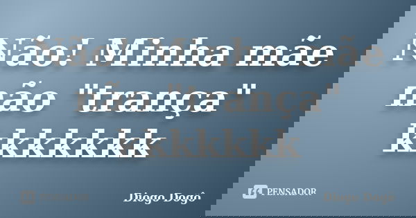Não! Minha mãe não "trança" kkkkkkk... Frase de Diogo Dogô.