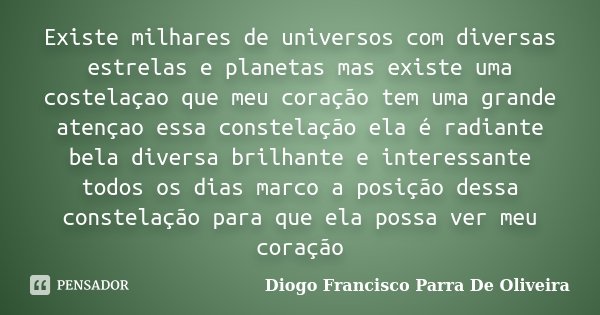 Existe milhares de universos com diversas estrelas e planetas mas existe uma costelaçao que meu coração tem uma grande atençao essa constelação ela é radiante b... Frase de Diogo Francisco Parra De Oliveira.