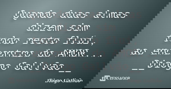 Quando duas almas dizem sim todo resto fluí, ao encontro do AMOR... __Diogo Gallvão__... Frase de Diogo Gallvão.