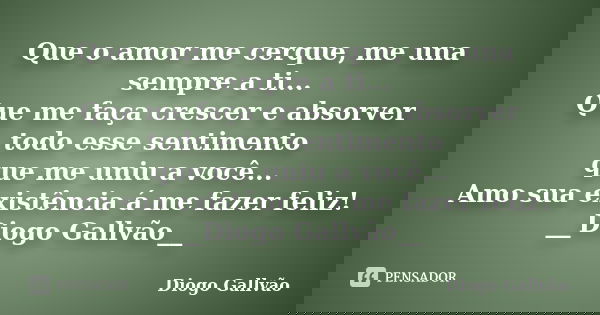 Que o amor me cerque, me una sempre a ti... Que me faça crescer e absorver todo esse sentimento que me uniu a você... Amo sua existência á me fazer feliz! __Dio... Frase de Diogo Gallvão.