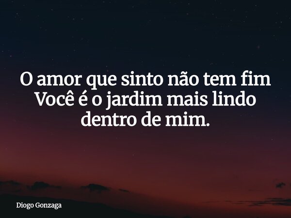 ⁠O amor que sinto não tem fim Você é o jardim mais lindo dentro de mim.... Frase de Diogo Gonzaga.
