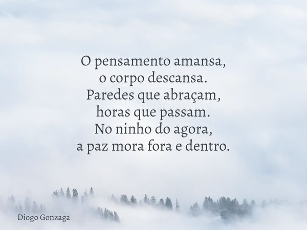 O pensamento amansa, o corpo descansa. Paredes que abraçam, horas que passam. No ninho do agora, a paz mora fora e dentro.⁠... Frase de Diogo Gonzaga.