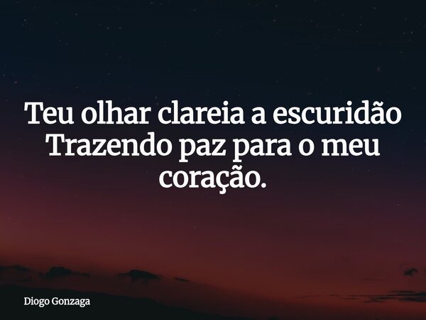 ⁠Teu olhar clareia a escuridão Trazendo paz para o meu coração.... Frase de Diogo Gonzaga.