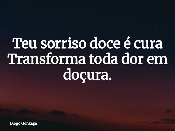 ⁠Teu sorriso doce é cura Transforma toda dor em doçura.... Frase de Diogo Gonzaga.