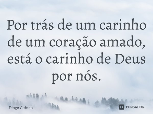 ⁠Por trás de um carinho de um coração amado, está o carinho de Deus por nós.... Frase de Diogo Guinho.