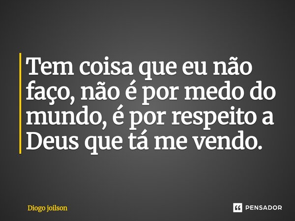 ⁠Tem coisa que eu não faço, não é por medo do mundo, é por respeito a Deus que tá me vendo.... Frase de Diogo joilson.