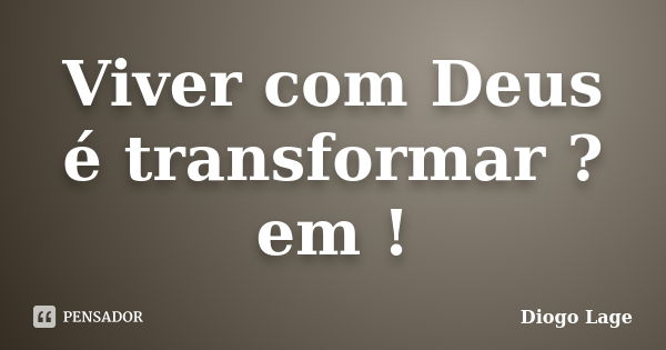 Viver com Deus é transformar ? em !... Frase de Diogo Lage.