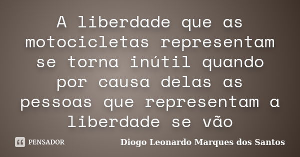 A liberdade que as motocicletas representam se torna inútil quando por causa delas as pessoas que representam a liberdade se vão... Frase de Diogo Leonardo Marques dos Santos.