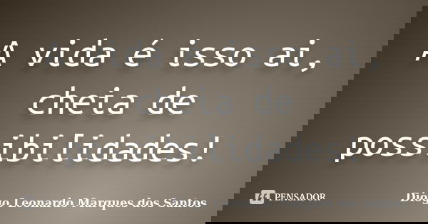A vida é isso ai, cheia de possibilidades!... Frase de Diogo Leonardo Marques dos Santos.