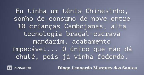 Eu tinha um tênis Chinesinho, sonho de consumo de nove entre 10 crianças Cambojanas, alta tecnologia braçal-escrava mandarim, acabamento impecável... O único qu... Frase de Diogo Leonardo Marques dos Santos.