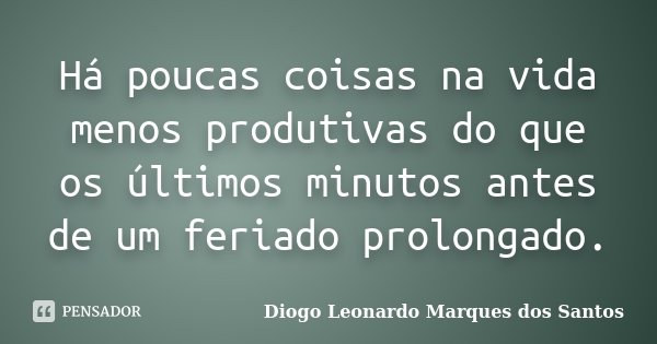 Há poucas coisas na vida menos produtivas do que os últimos minutos antes de um feriado prolongado.... Frase de Diogo Leonardo Marques dos Santos.