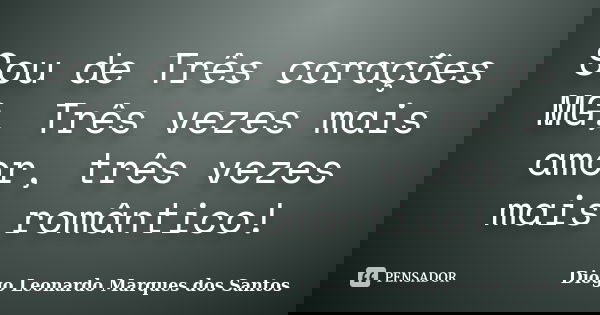 Sou de Três corações MG, Três vezes mais amor, três vezes mais romântico!... Frase de Diogo Leonardo Marques dos Santos.
