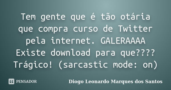 Tem gente que é tão otária que compra curso de Twitter pela internet. GALERAAAA Existe download para que???? Trágico! (sarcastic mode: on)... Frase de Diogo Leonardo Marques dos Santos.