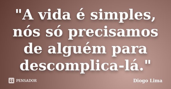 "A vida é simples, nós só precisamos de alguém para descomplica-lá."... Frase de (Diogo Lima).