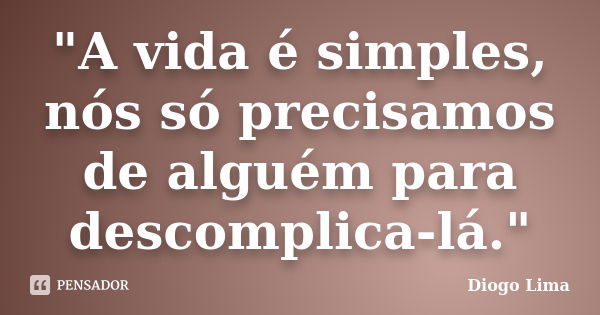 "A vida é simples, nós só precisamos de alguém para descomplica-lá."... Frase de (Diogo Lima).