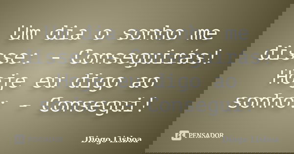 Um dia o sonho me disse: - Conseguirás! Hoje eu digo ao sonho: - Consegui!... Frase de Diogo Lisboa.