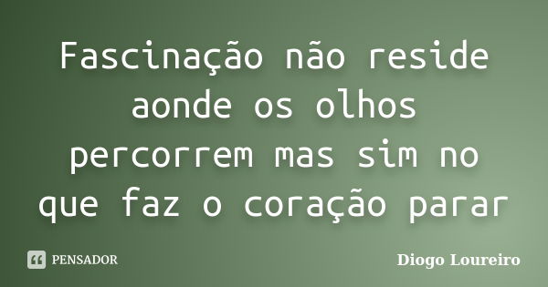 Fascinação não reside aonde os olhos percorrem mas sim no que faz o coração parar... Frase de Diogo Loureiro.