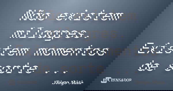 Não existem milagres. Existem momentos de sorte ...... Frase de Diogo Maia.