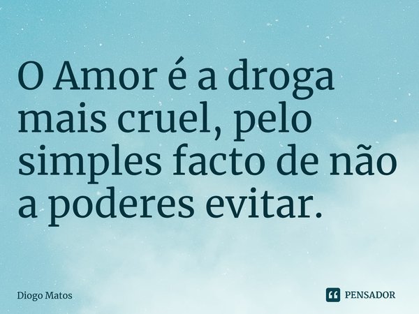 ⁠O Amor é a droga mais cruel, pelo simples facto de não a poderes evitar.... Frase de Diogo Matos.