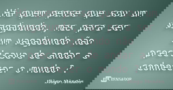 Há quem pense que sou um vagabundo, mas para ser um vagabundo não precisava de andar a conhecer o mundo ?... Frase de Diogo Mendes.