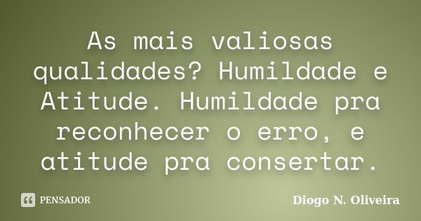 As mais valiosas qualidades? Humildade e Atitude. Humildade pra reconhecer o erro, e atitude pra consertar.... Frase de Diogo N. Oliveira.