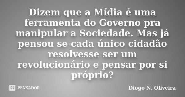 Dizem que a Mídia é uma ferramenta do Governo pra manipular a Sociedade. Mas já pensou se cada único cidadão resolvesse ser um revolucionário e pensar por si pr... Frase de Diogo N. Oliveira.