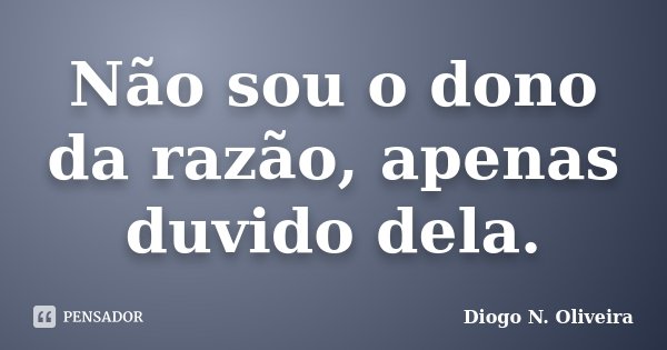 Não sou o dono da razão, apenas duvido dela.... Frase de Diogo N. Oliveira.