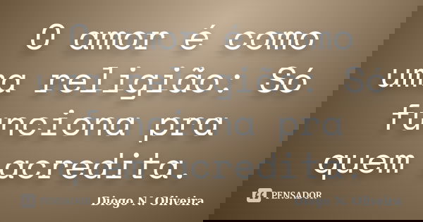 O amor é como uma religião: Só funciona pra quem acredita.... Frase de Diogo N. Oliveira.