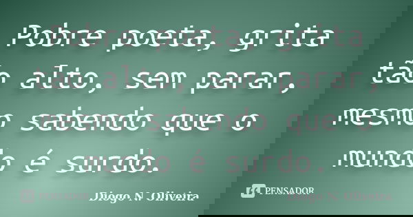 Pobre poeta, grita tão alto, sem parar, mesmo sabendo que o mundo é surdo.... Frase de Diogo N. Oliveira.