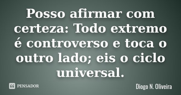 Posso afirmar com certeza: Todo extremo é controverso e toca o outro lado; eis o ciclo universal.... Frase de Diogo N. Oliveira.