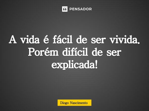 ⁠A vida é fácil de ser vivida. Porém difícil de ser explicada!... Frase de Diogo Nascimento.