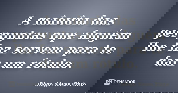 A maioria das perguntas que alguém lhe faz servem para te dar um rótulo.... Frase de Diogo Neves Pinto.