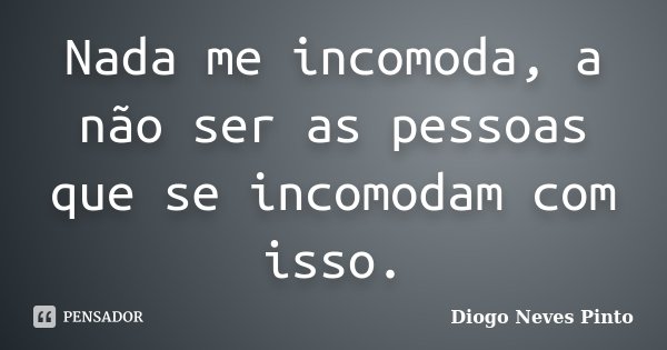 Nada me incomoda, a não ser as pessoas que se incomodam com isso.... Frase de Diogo Neves Pinto.