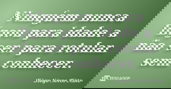 Ninguém nunca ligou para idade a não ser para rotular sem conhecer.... Frase de Diogo Neves Pinto.