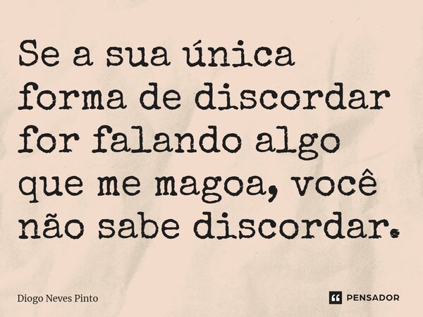 ⁠Se a sua única forma de discordar for falando algo que me magoa, você não sabe discordar.... Frase de Diogo Neves Pinto.