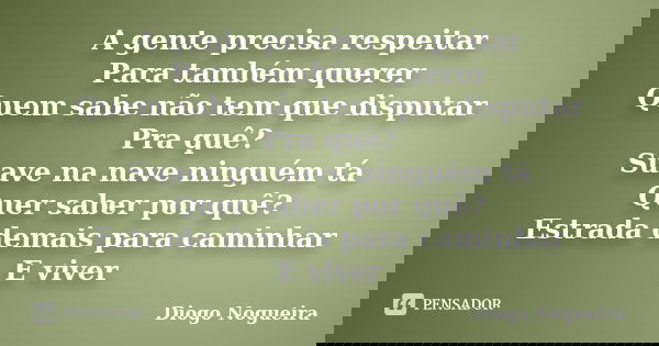 A gente precisa respeitar Para também querer Quem sabe não tem que disputar Pra quê? Suave na nave ninguém tá Quer saber por quê? Estrada demais para cami... Frase de Diogo Nogueira.