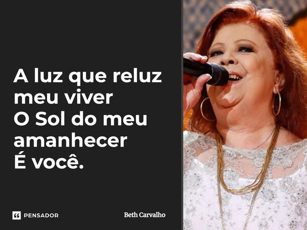 ⁠A luz que reluz meu viver O Sol do meu amanhecer É você.... Frase de Beth Carvalho.