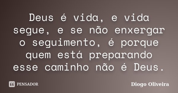 Deus é vida, e vida segue, e se não enxergar o seguimento, é porque quem está preparando esse caminho não é Deus.... Frase de Diogo Oliveira.
