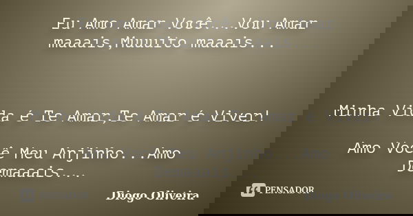 Eu Amo Amar Você...Vou Amar maaais,Muuuito maaais... Minha Vida é Te Amar,Te Amar é Viver! Amo Você Meu Anjinho...Amo Demaaais...... Frase de Diogo Oliveira.