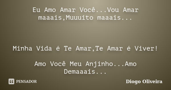 Eu Amo Amar Você...Vou Amar maaais,Muuuito maaais... Minha Vida é Te Amar,Te Amar é Viver! Amo Você Meu Anjinho...Amo Demaaais...... Frase de Diogo Oliveira.