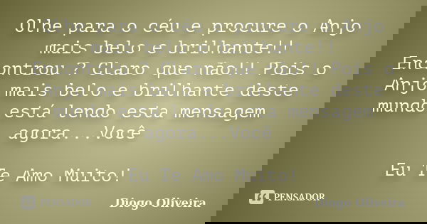 Olhe para o céu e procure o Anjo mais belo e brilhante!! Encontrou ? Claro que não!! Pois o Anjo mais belo e brilhante deste mundo está lendo esta mensagem agor... Frase de Diogo Oliveira.